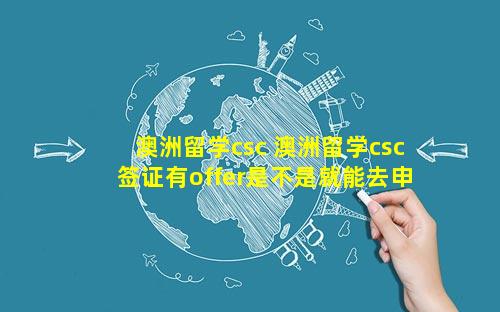 澳洲留学csc 澳洲留学csc签证有offer是不是就能去申请